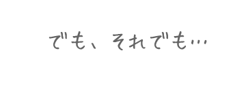 でも、それでも…