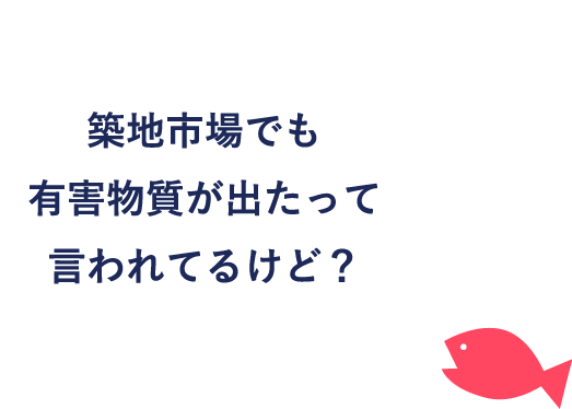 築地市場でも有害物質が出たって言われてるけど？