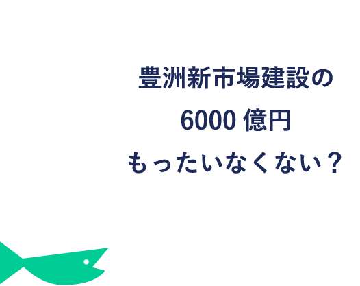 豊洲新市場建設の6000億円もったいなくない？