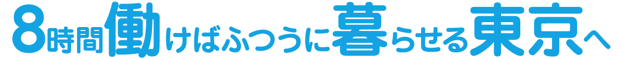  8時間働けばふつうに暮らせる東京へ