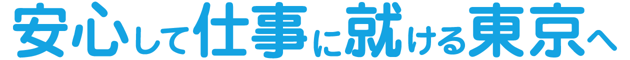  安心して仕事に就ける東京へ
