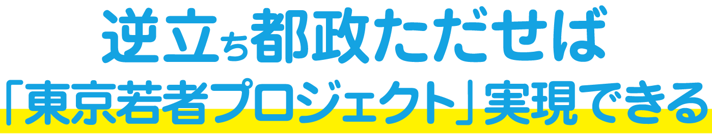 逆立ち都政ただせば「東京若者プロジェクト」実現できる