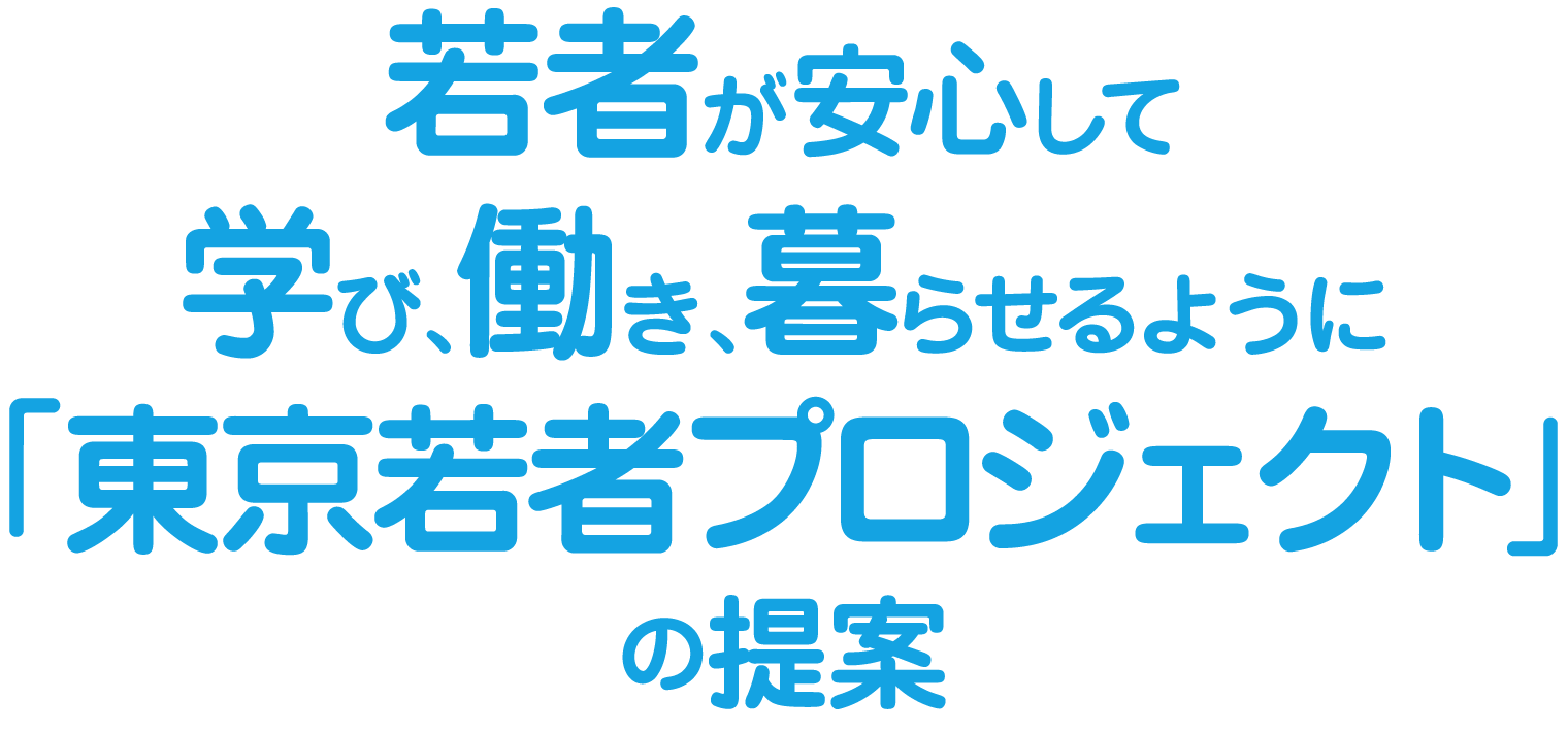 若者が安心して学び、働き、暮らせるように「東京若者プロジェクト」の提案