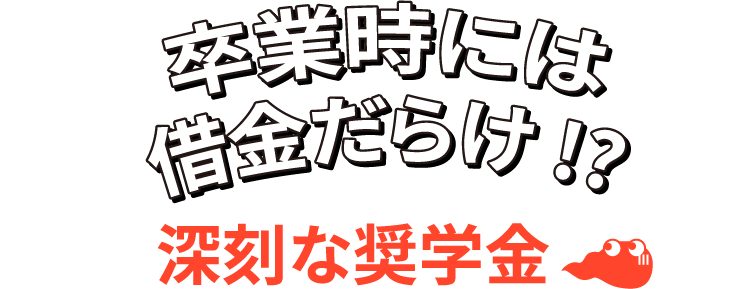 卒業時には借金だらけ！？深刻な奨学金