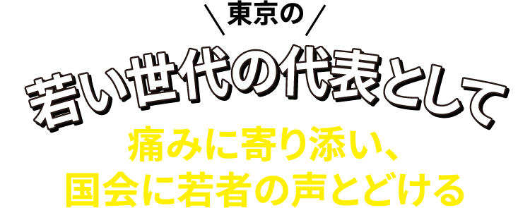 東京の若い世代の代表として痛みに寄り添い、国会に若者の声とどける