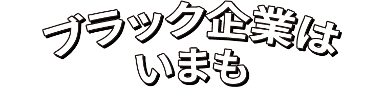 ブラック企業はいまも