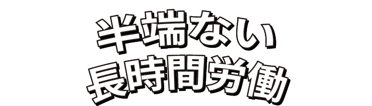 半端ない長時間労働