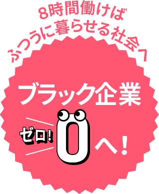 8時間働けばふつうに暮らせる社会へ　ブラック企業ゼロへ！