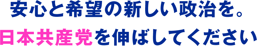 安心と希望の新しい政治を。日本共産党を伸ばしてください